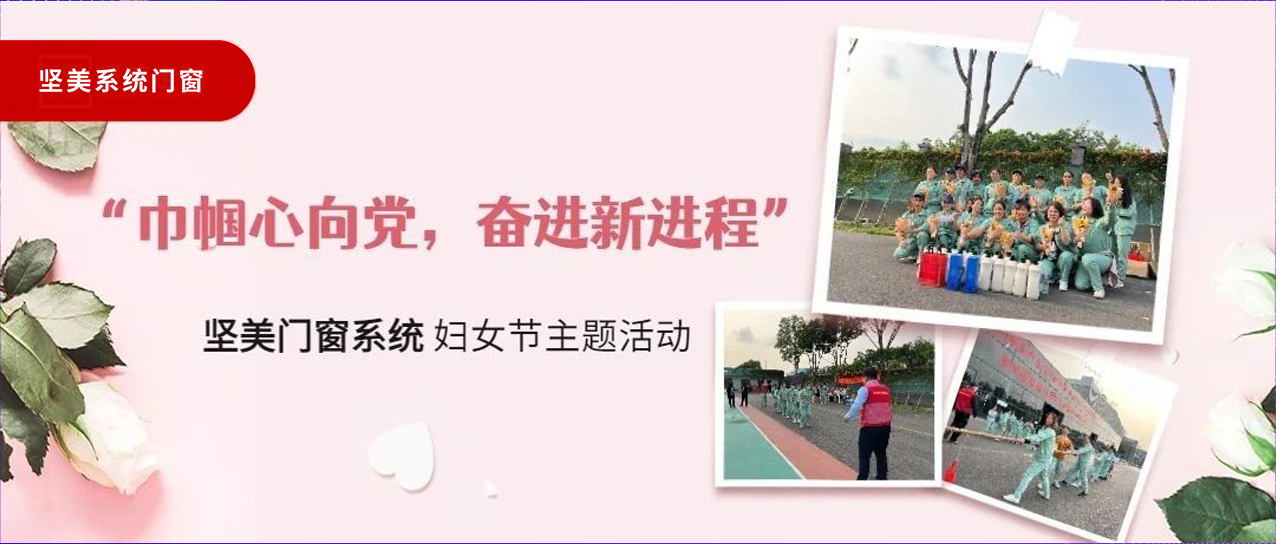 巾帼心向党，奋进新征程｜坚美门窗系统妇女节主题活动圆满举行